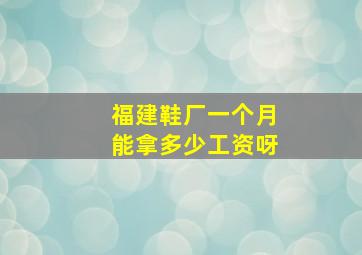 福建鞋厂一个月能拿多少工资呀