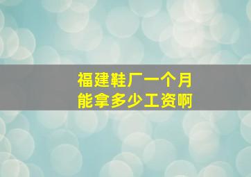 福建鞋厂一个月能拿多少工资啊