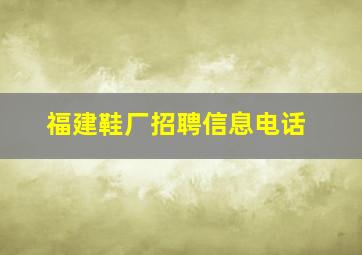 福建鞋厂招聘信息电话