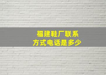 福建鞋厂联系方式电话是多少