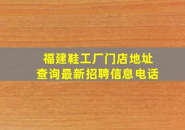 福建鞋工厂门店地址查询最新招聘信息电话