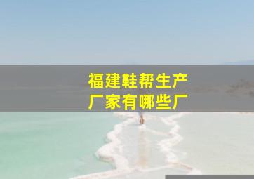 福建鞋帮生产厂家有哪些厂