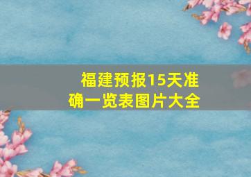 福建预报15天准确一览表图片大全