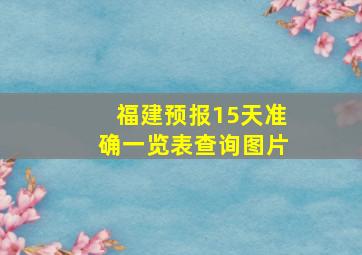 福建预报15天准确一览表查询图片