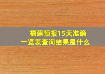 福建预报15天准确一览表查询结果是什么