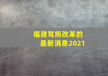 福建驾照改革的最新消息2021