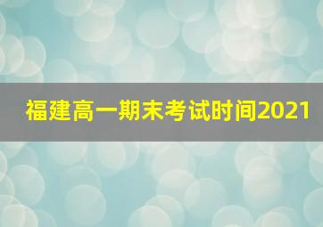 福建高一期末考试时间2021