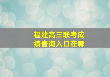 福建高三联考成绩查询入口在哪