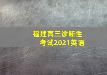 福建高三诊断性考试2021英语