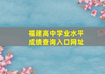 福建高中学业水平成绩查询入口网址