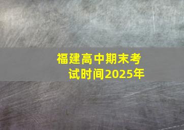 福建高中期末考试时间2025年