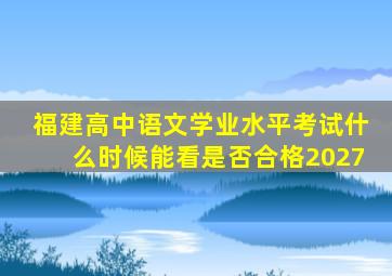 福建高中语文学业水平考试什么时候能看是否合格2027