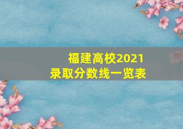 福建高校2021录取分数线一览表