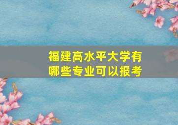 福建高水平大学有哪些专业可以报考