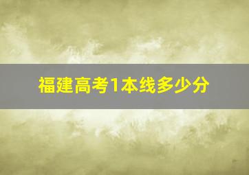 福建高考1本线多少分