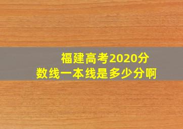 福建高考2020分数线一本线是多少分啊