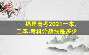 福建高考2021一本,二本,专科分数线是多少