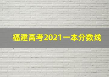 福建高考2021一本分数线