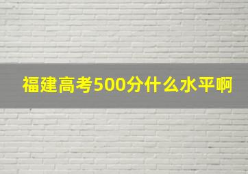 福建高考500分什么水平啊