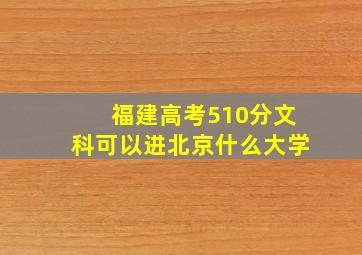 福建高考510分文科可以进北京什么大学