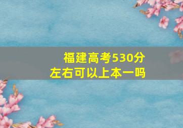 福建高考530分左右可以上本一吗