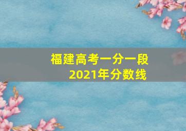 福建高考一分一段2021年分数线