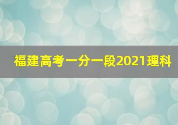 福建高考一分一段2021理科