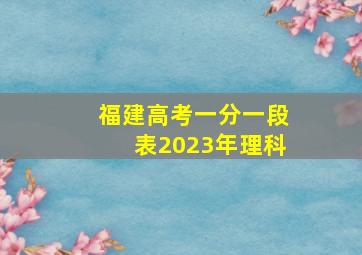 福建高考一分一段表2023年理科