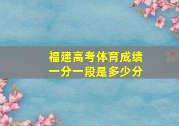 福建高考体育成绩一分一段是多少分