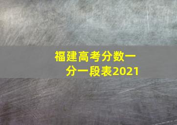 福建高考分数一分一段表2021