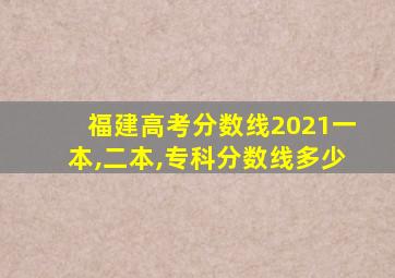 福建高考分数线2021一本,二本,专科分数线多少