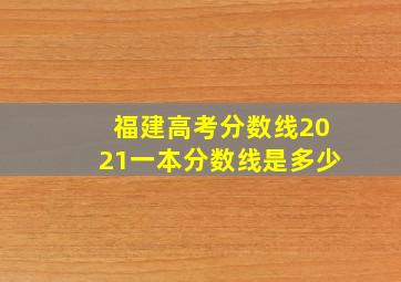 福建高考分数线2021一本分数线是多少