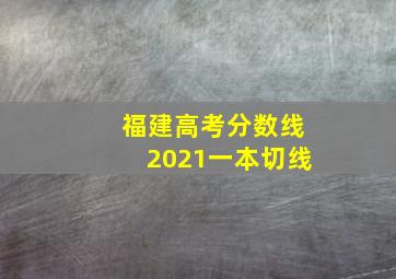 福建高考分数线2021一本切线