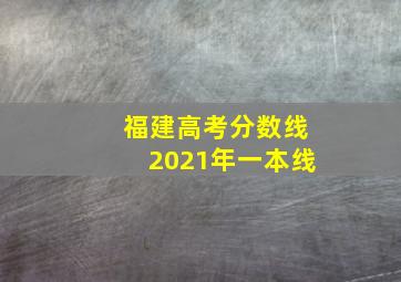 福建高考分数线2021年一本线