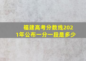 福建高考分数线2021年公布一分一段是多少