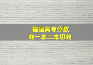 福建高考分数线一本二本切线