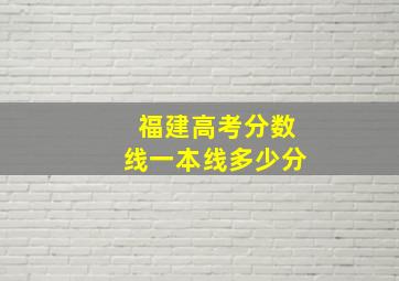 福建高考分数线一本线多少分