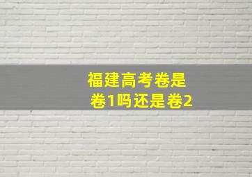 福建高考卷是卷1吗还是卷2