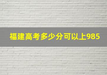 福建高考多少分可以上985