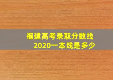 福建高考录取分数线2020一本线是多少