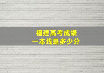 福建高考成绩一本线是多少分