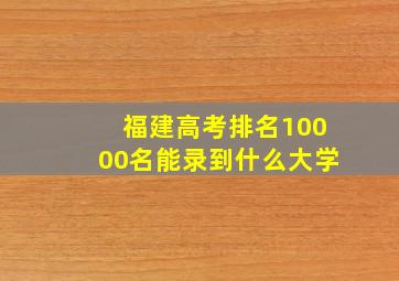 福建高考排名10000名能录到什么大学