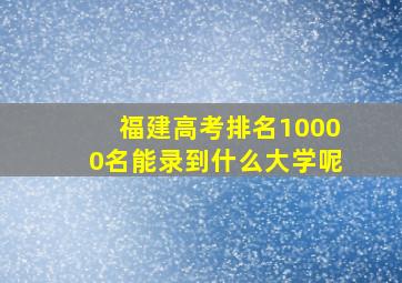 福建高考排名10000名能录到什么大学呢