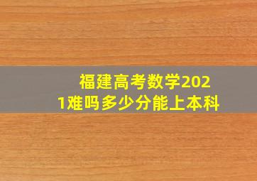 福建高考数学2021难吗多少分能上本科