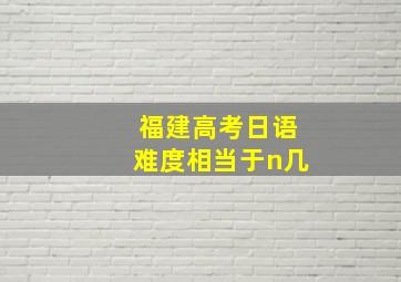 福建高考日语难度相当于n几