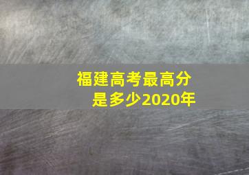 福建高考最高分是多少2020年