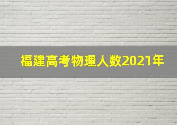 福建高考物理人数2021年