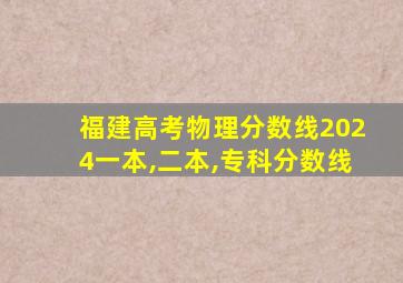 福建高考物理分数线2024一本,二本,专科分数线