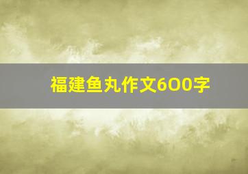 福建鱼丸作文6O0字