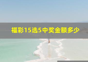 福彩15选5中奖金额多少